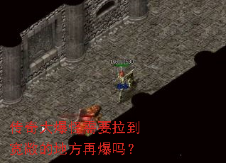 传奇大爆怪需要拉到宽敞的地方再爆吗？