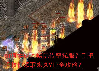 如何零成本畅玩传奇私服？手把手教你领取永久VIP全攻略？