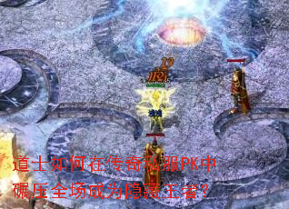 道士如何在传奇私服PK中碾压全场成为隐藏王者？