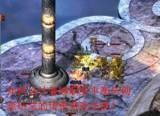 如何设计兼顾职业平衡与创意玩法的传奇游戏技能？