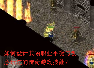 如何设计兼顾职业平衡与创意玩法的传奇游戏技能？