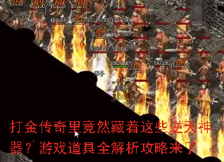 打金传奇里竟然藏着这些逆天神器？游戏道具全解析攻略来了