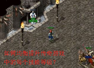 如何均衡提升传奇游戏中的每个技能等级？