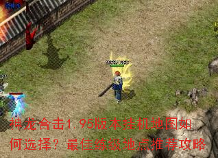 神龙合击1.95版本挂机地图如何选择？最佳练级地点推荐攻略