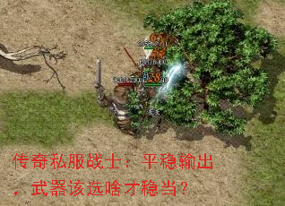 传奇私服战士：平稳输出，武器该选啥才稳当？