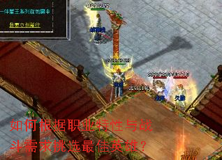 如何根据职业特性与战斗需求挑选最佳英雄？