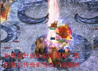 如何提升极品装备爆率？武帝复古传奇刷怪技巧全解析
