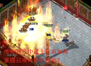 传奇游戏中道士玩家如何掌握召唤神兽的技巧？