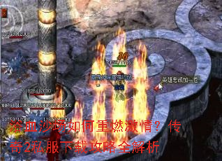 浴血沙场如何重燃激情？传奇2私服下载攻略全解析