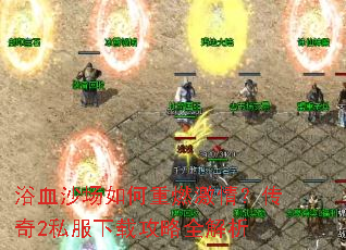 浴血沙场如何重燃激情？传奇2私服下载攻略全解析