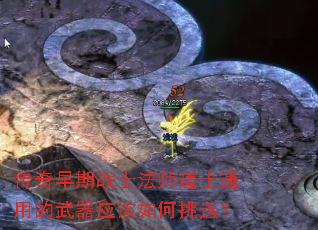 传奇早期战士法师道士通用的武器应该如何挑选？