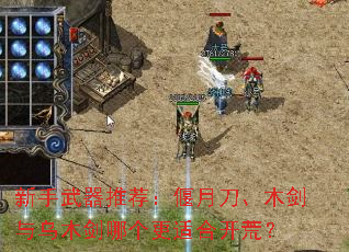 新手武器推荐：偃月刀、木剑与乌木剑哪个更适合开荒？
