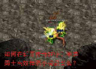 如何在新开传奇SF中让半兽勇士高效掉落小极品装备？