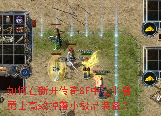 如何在新开传奇SF中让半兽勇士高效掉落小极品装备？