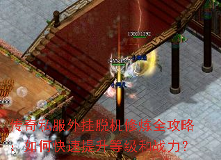 传奇私服外挂脱机修炼全攻略：如何快速提升等级和战力？