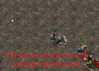 单职业传奇行会备战七星活动，如何高效准备资源与策略？