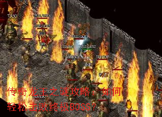 传奇龙王之谜攻略：如何轻松击败终极BOSS？