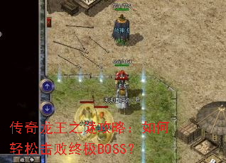 传奇龙王之谜攻略：如何轻松击败终极BOSS？