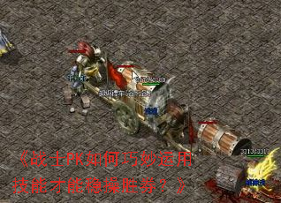 《战士PK如何巧妙运用技能才能稳操胜券？》