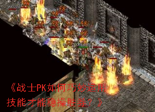 《战士PK如何巧妙运用技能才能稳操胜券？》