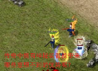 传奇中拥有神秘装备能带来哪些意想不到的优势呢？