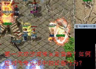第一次攻沙城被队友背叛？如何应对传奇私服中的背叛行为？