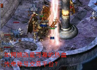 如何挑选最可靠的热血传奇账号交易平台？