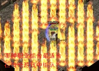 哪种职业组合最适合在传奇游戏中组队？
