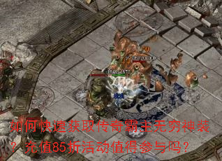 如何快速获取传奇霸主无穷神装？充值85折活动值得参与吗？