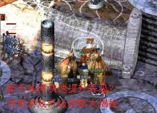 新手如何快速提升等级？传奇游戏升级攻略大揭秘