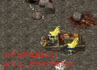 法师如何单挑BOSS？操作至上的传奇攻略指南