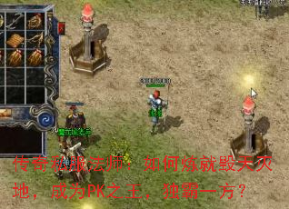传奇私服法师：如何炼就毁天灭地，成为PK之王，独霸一方？