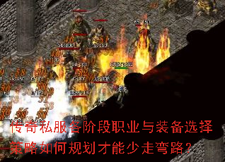 传奇私服各阶段职业与装备选择策略如何规划才能少走弯路？