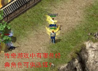传奇游戏中有哪些经典角色可供选择？