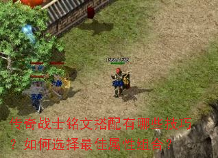 传奇战士铭文搭配有哪些技巧？如何选择最佳属性组合？