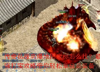 传奇私服高爆地图坐标怎么找？最强打宝攻略带你轻松拿极品装备