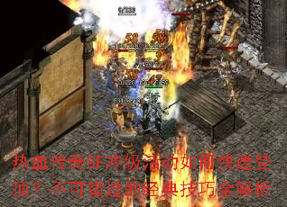 热血传奇SF冲级活动如何快速登顶？不可错过的经典技巧全解析