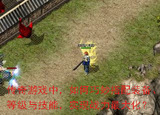 传奇游戏中，如何巧妙搭配装备、等级与技能，实现战力最大化？