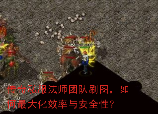 传奇私服法师团队刷图，如何最大化效率与安全性？