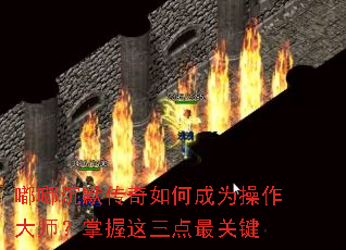 嘟嘟沉默传奇如何成为操作大师？掌握这三点最关键