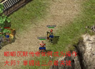 嘟嘟沉默传奇如何成为操作大师？掌握这三点最关键