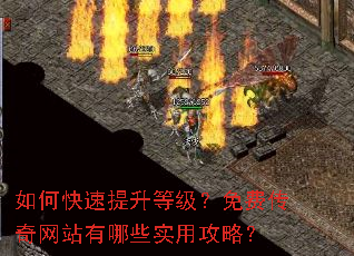 如何快速提升等级？免费传奇网站有哪些实用攻略？