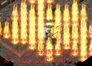 传奇玩家每天必须完成哪些任务？高效升级技巧一网打尽