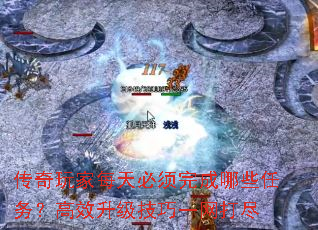 传奇玩家每天必须完成哪些任务？高效升级技巧一网打尽