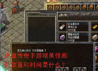 热血传奇手游精英怪刷新位置和时间是什么？