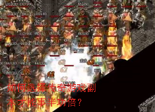 如何选择传奇游戏副本才能事半功倍？