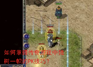 如何掌握传奇游戏中独树一帜的PK技巧？