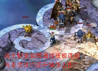 战士职业如何通过技能连招与走位技巧提升操作上限？