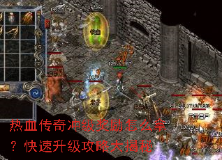 热血传奇冲级奖励怎么拿？快速升级攻略大揭秘