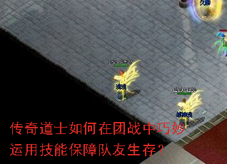传奇道士如何在团战中巧妙运用技能保障队友生存？